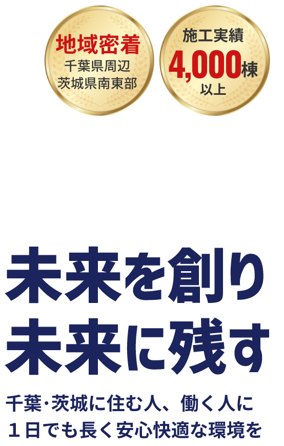 未来を創り未来に残す。千葉に住む人、働く人に1日でも長く安心快適な環境を。地域密着、千葉県周辺栃木県南東部。施工実績4,000棟以上